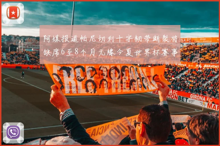 阿媒报道帕尼切利十字韧带断裂将缺席6至8个月无缘今夏世界杯赛事