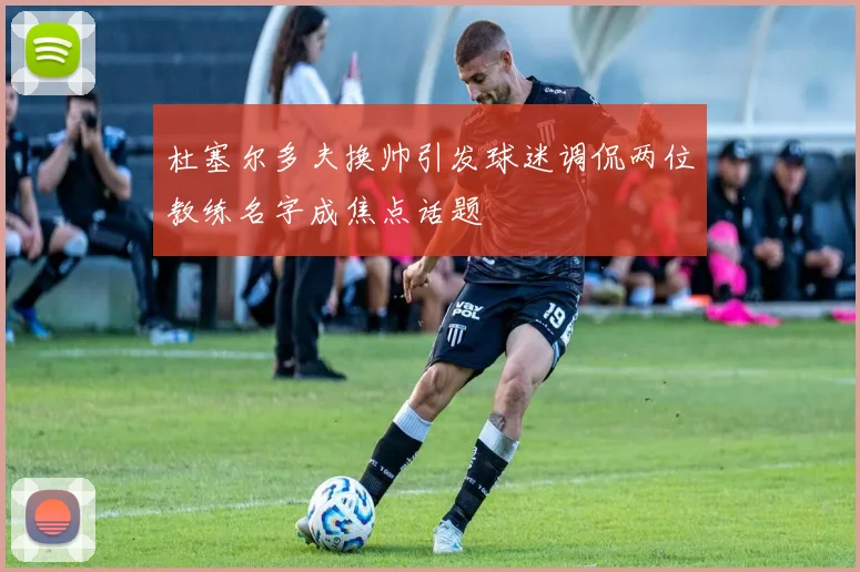 杜塞尔多夫换帅引发球迷调侃两位教练名字成焦点话题