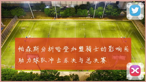 帕森斯分析哈登加盟骑士的影响或助力球队冲击东决与总决赛