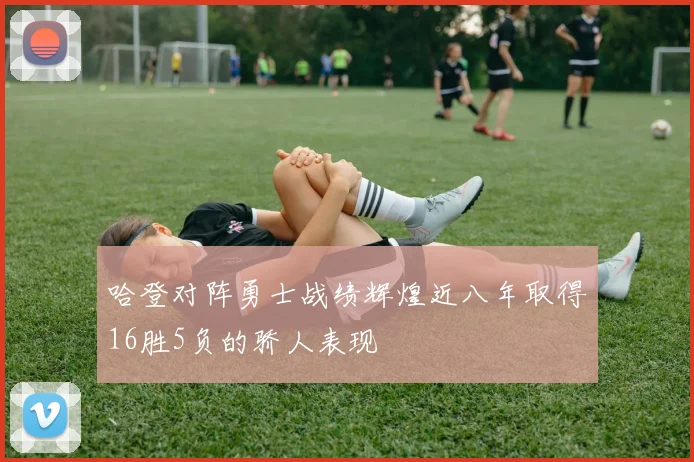 哈登对阵勇士战绩辉煌近八年取得16胜5负的骄人表现