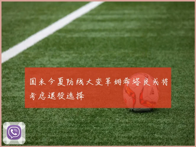 国米今夏防线大变革姆希塔良或将考虑退役选择