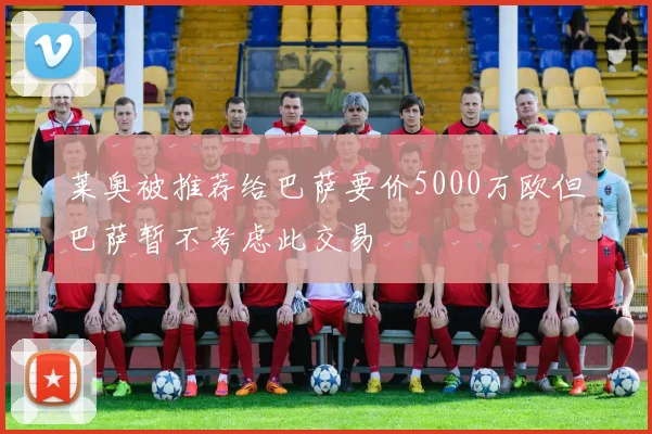 莱奥被推荐给巴萨要价5000万欧但巴萨暂不考虑此交易