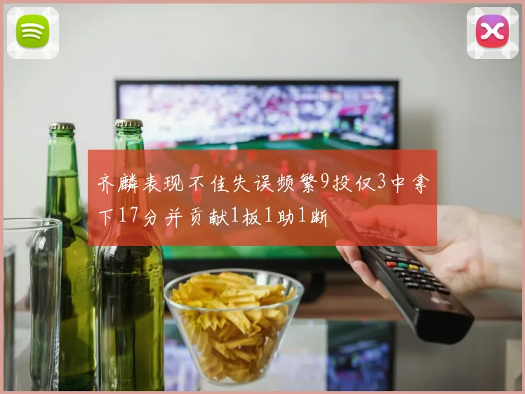 齐麟表现不佳失误频繁9投仅3中拿下17分并贡献1板1助1断