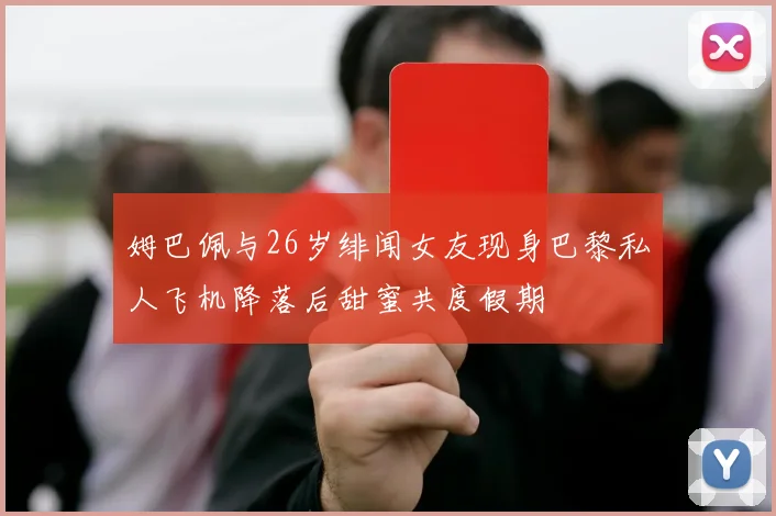 姆巴佩与26岁绯闻女友现身巴黎私人飞机降落后甜蜜共度假期