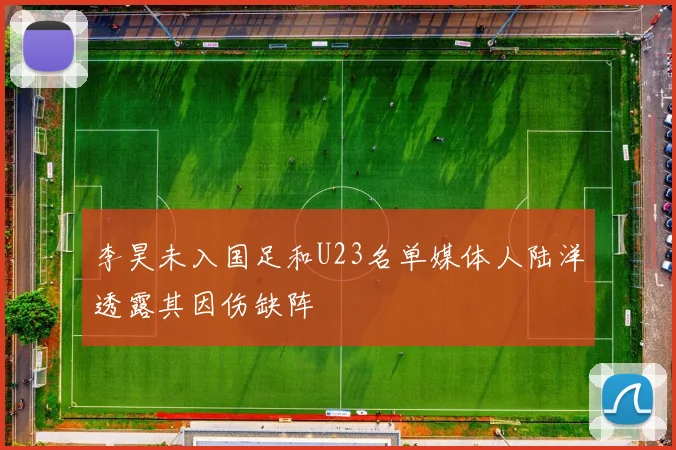李昊未入国足和U23名单媒体人陆洋透露其因伤缺阵