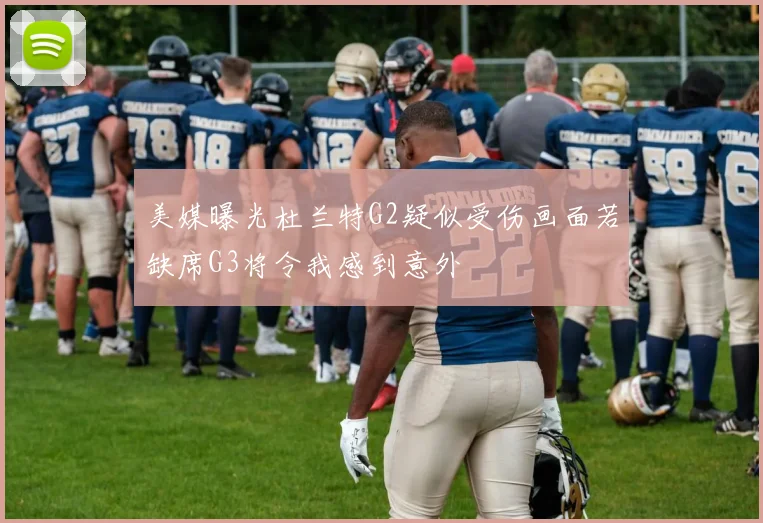 美媒曝光杜兰特G2疑似受伤画面若缺席G3将令我感到意外