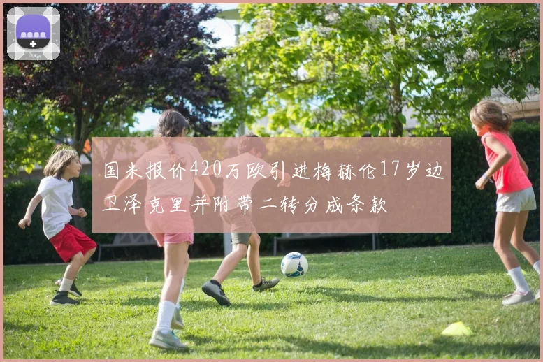 国米报价420万欧引进梅赫伦17岁边卫泽克里并附带二转分成条款