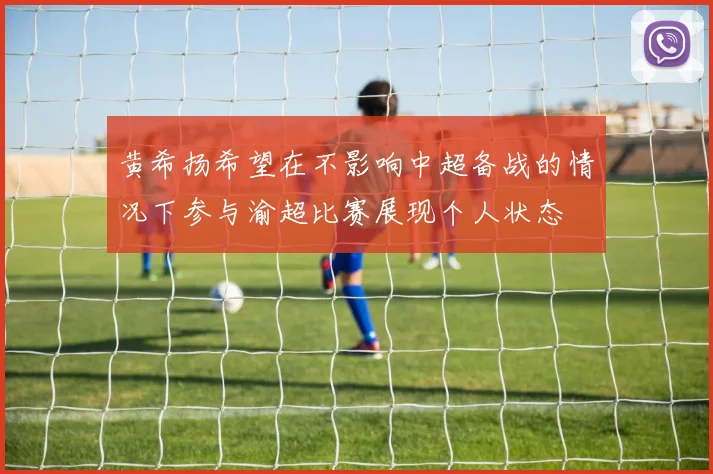 黄希扬希望在不影响中超备战的情况下参与渝超比赛展现个人状态
