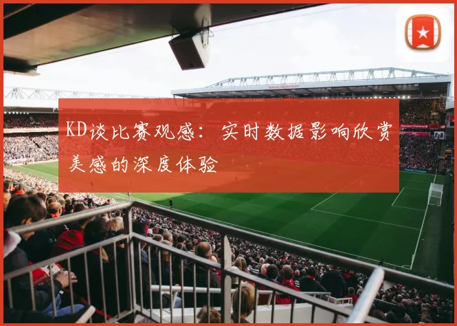 KD谈比赛观感：实时数据影响欣赏美感的深度体验