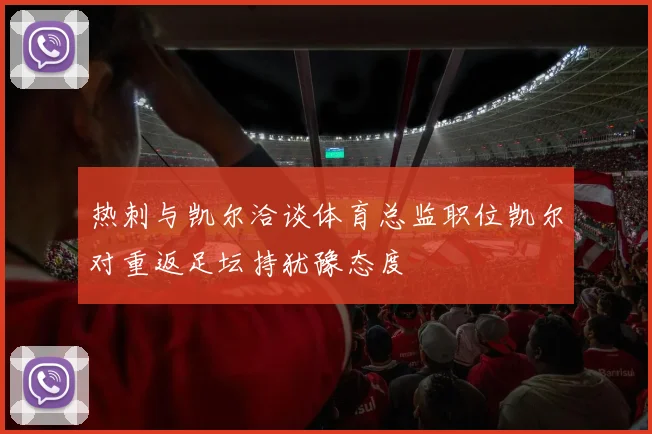 热刺与凯尔洽谈体育总监职位凯尔对重返足坛持犹豫态度