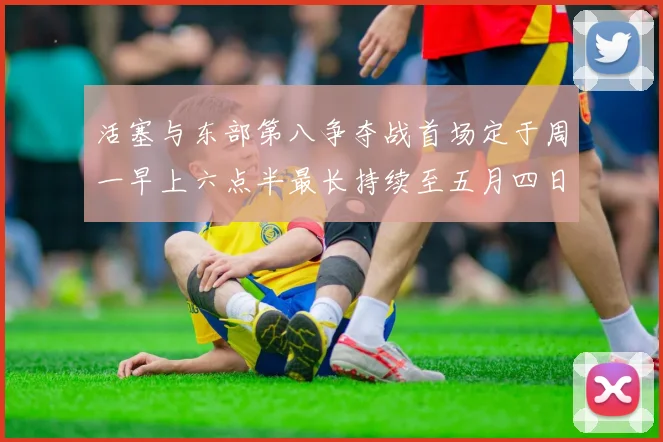 活塞与东部第八争夺战首场定于周一早上六点半最长持续至五月四日