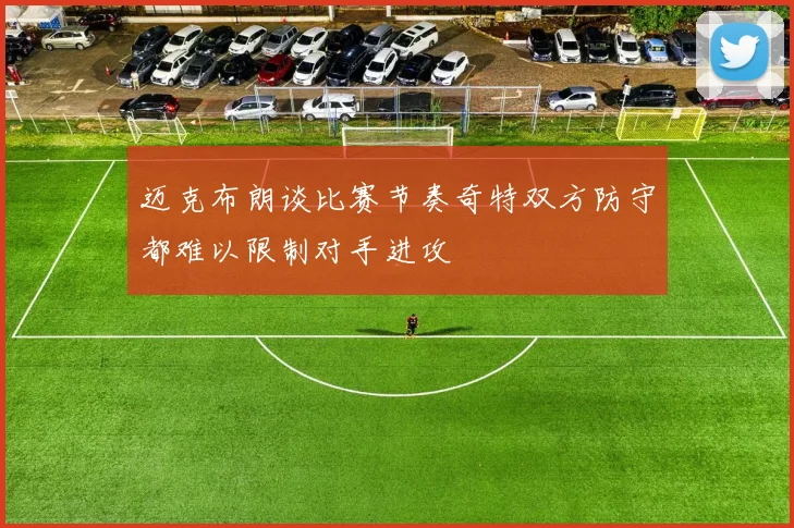 迈克布朗谈比赛节奏奇特双方防守都难以限制对手进攻