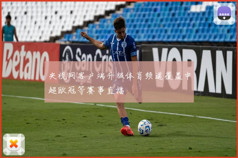 央视网客户端升级体育频道覆盖中超欧冠等赛事直播